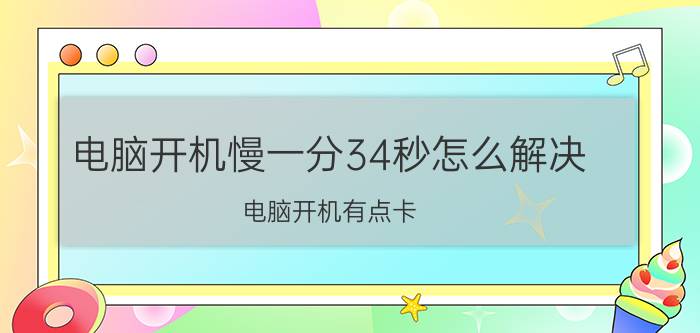 电脑开机慢一分34秒怎么解决 电脑开机有点卡，运行一会才流畅？